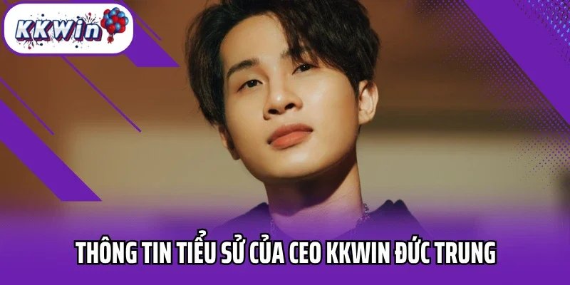 Thông tin tiểu sử của CEO Kkwin Đức Trung